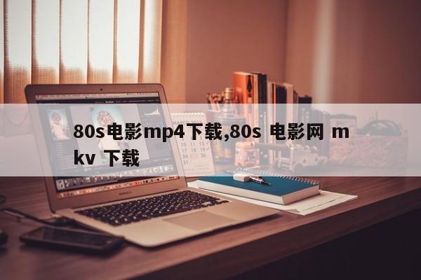 80s电影mp4下载,80s 电影网 mkv 下载