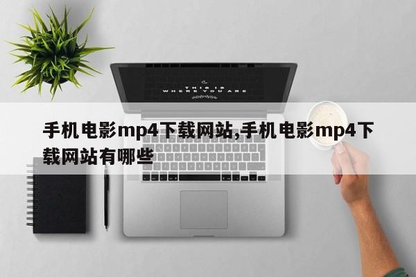 手机电影mp4下载网站,手机电影mp4下载网站有哪些