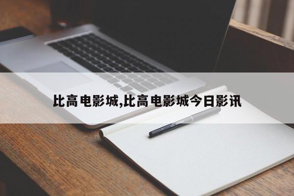 比高电影城,比高电影城今日影讯