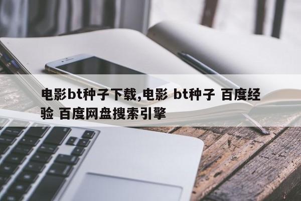 电影bt种子下载,电影 bt种子 百度经验 百度网盘搜索引擎