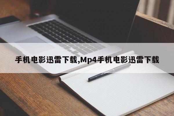 手机电影迅雷下载,Mp4手机电影迅雷下载