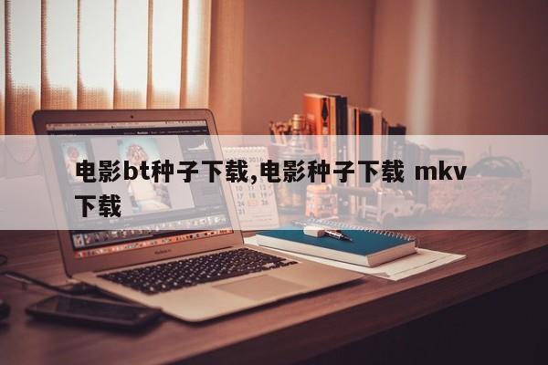 电影bt种子下载,电影种子下载 mkv 下载