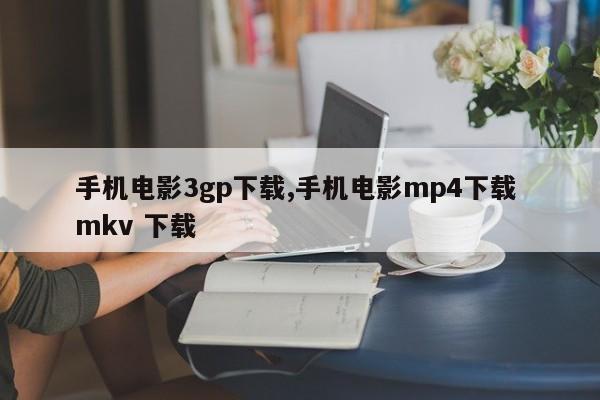 手机电影3gp下载,手机电影mp4下载 mkv 下载
