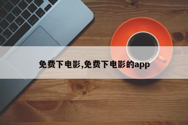 免费下电影,免费下电影的app