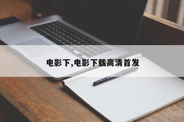 电影下,电影下载高清首发