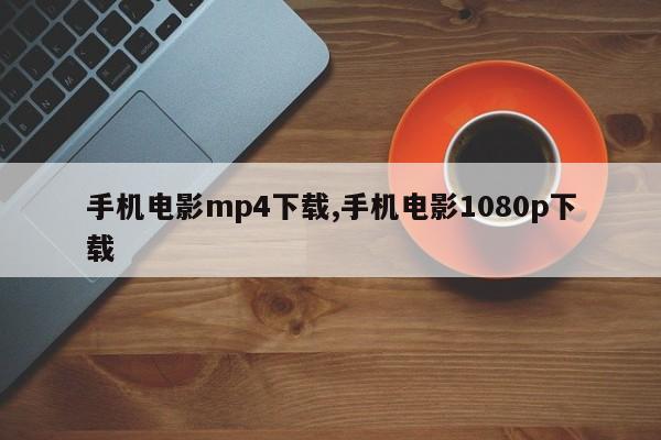 手机电影mp4下载,手机电影1080p下载