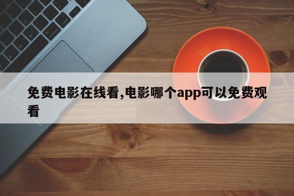 免费电影在线看,电影哪个app可以免费观看