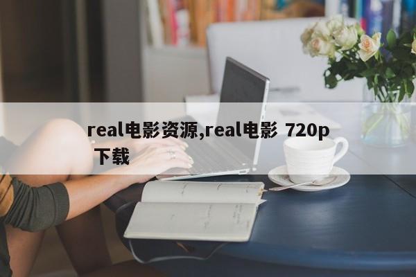 real电影资源,real电影 720p 下载