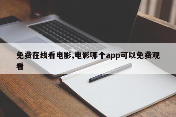 免费在线看电影,电影哪个app可以免费观看