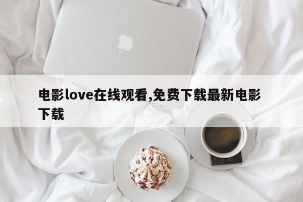 电影love在线观看,免费下载最新电影 下载