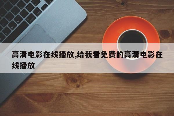 高清电影在线播放,给我看免费的高清电影在线播放