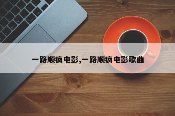一路顺疯电影,一路顺疯电影歌曲