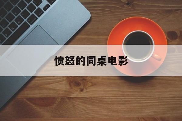 愤怒的同桌电影,愤怒的同桌电影完整在线观看